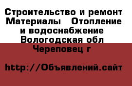 Строительство и ремонт Материалы - Отопление и водоснабжение. Вологодская обл.,Череповец г.